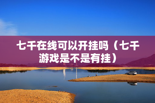 七千在线可以开挂吗（七千游戏是不是有挂）