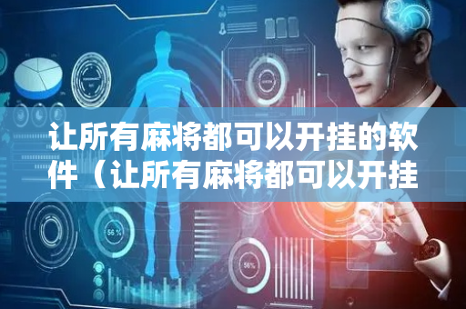 让所有麻将都可以开挂的软件（让所有麻将都可以开挂的软件免费）