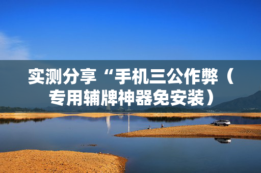 实测分享“手机三公作弊（专用辅牌神器免安装）