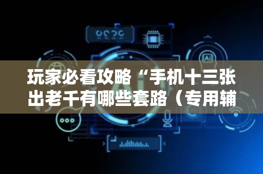 玩家必看攻略“手机十三张出老千有哪些套路（专用辅牌神器免安装）