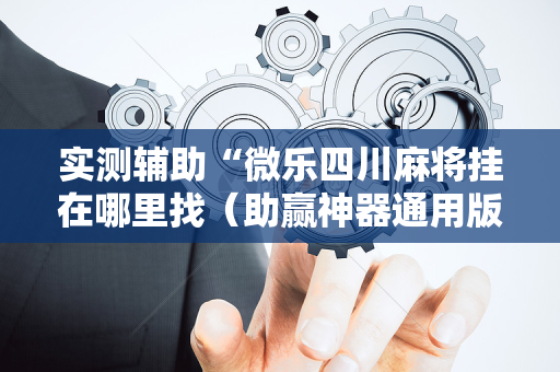 实测辅助“微乐四川麻将挂在哪里找（助赢神器通用版）