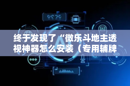 终于发现了“微乐斗地主透视神器怎么安装（专用辅牌神器免安装）