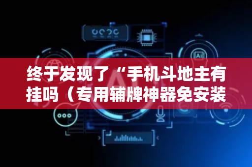 终于发现了“手机斗地主有挂吗（专用辅牌神器免安装）