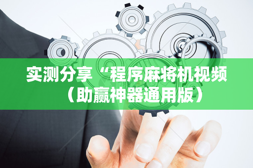 实测分享“程序麻将机视频（助赢神器通用版）