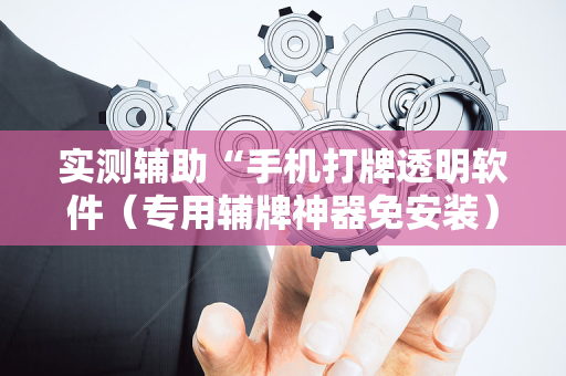 实测辅助“手机打牌透明软件（专用辅牌神器免安装）
