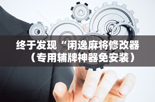 终于发现“闲逸麻将修改器（专用辅牌神器免安装）