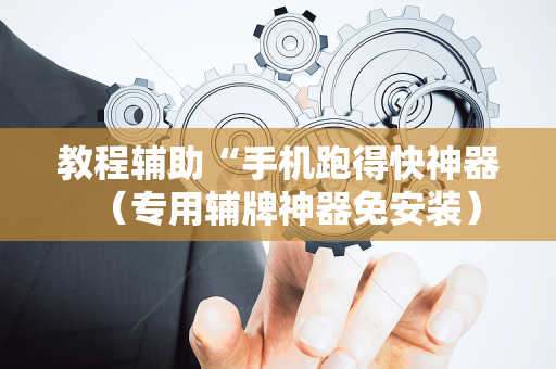 教程辅助“手机跑得快神器（专用辅牌神器免安装）