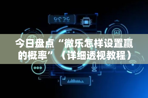 今日盘点“微乐怎样设置赢的概率”（详细透视教程）-哔哩哔哩