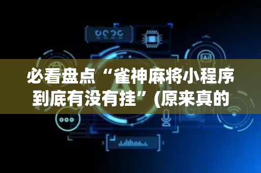 必看盘点“雀神麻将小程序到底有没有挂”(原来真的有挂)-抖音