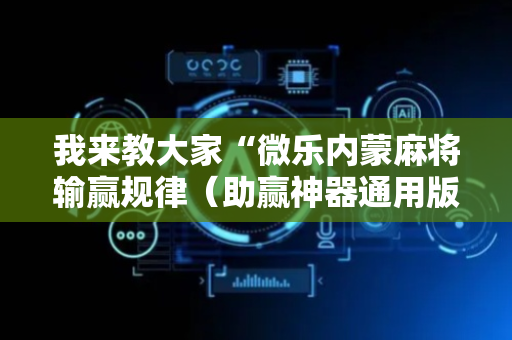 我来教大家“微乐内蒙麻将输赢规律（助赢神器通用版）