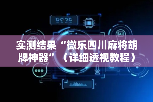 实测结果“微乐四川麻将胡牌神器”（详细透视教程）-哔哩哔哩