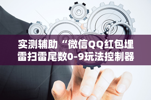 实测辅助“微信QQ红包埋雷扫雷尾数0-9玩法控制器”（详细透视教程）-哔哩哔哩