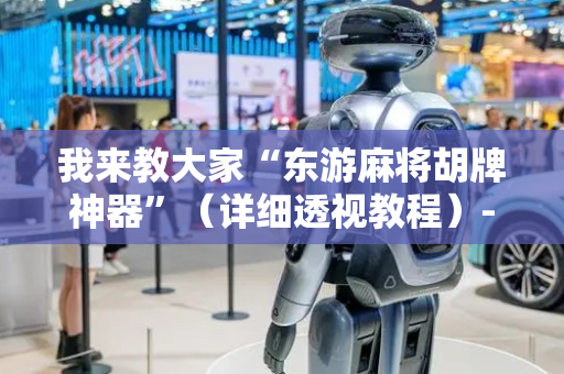 我来教大家“东游麻将胡牌神器”（详细透视教程）-哔哩哔哩