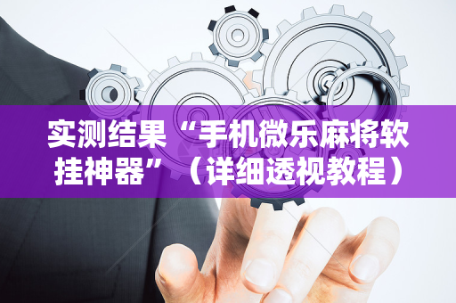 实测结果“手机微乐麻将软挂神器”（详细透视教程）-哔哩哔哩