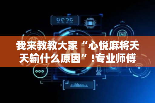我来教教大家“心悦麻将天天输什么原因”!专业师傅带你一起了解（详细教程）-抖音