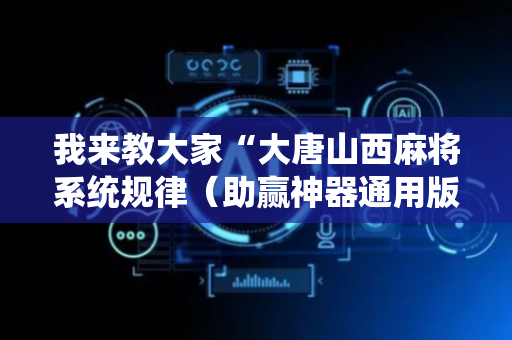 我来教大家“大唐山西麻将系统规律（助赢神器通用版）