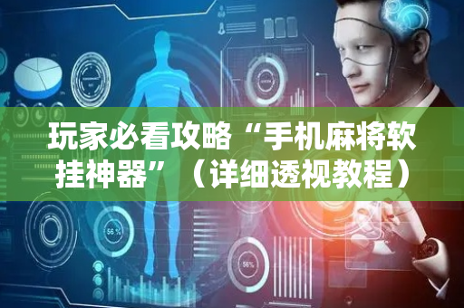 玩家必看攻略“手机麻将软挂神器”（详细透视教程）-哔哩哔哩