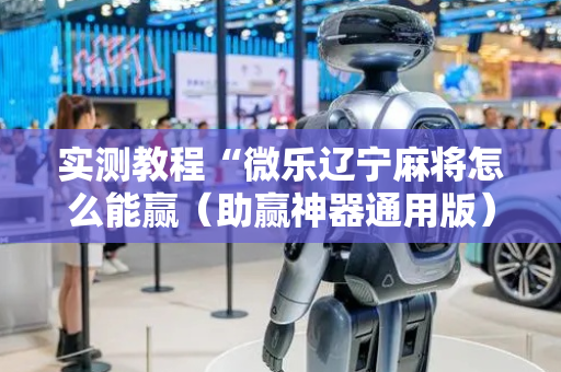 实测教程“微乐辽宁麻将怎么能赢（助赢神器通用版）