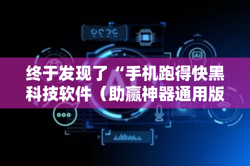终于发现了“手机跑得快黑科技软件（助赢神器通用版）