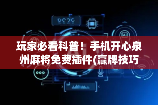 玩家必看科普！手机开心泉州麻将免费插件(赢牌技巧插件安装)
