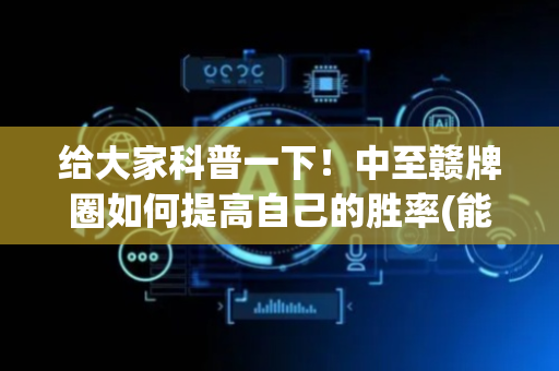 给大家科普一下！中至赣牌圈如何提高自己的胜率(能调胜率吗)