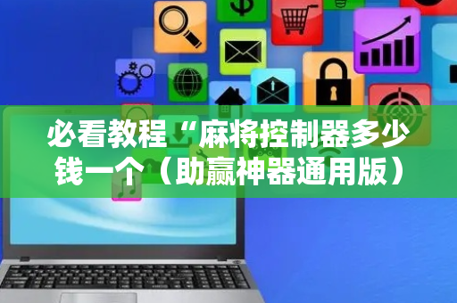 必看教程“麻将控制器多少钱一个（助赢神器通用版）
