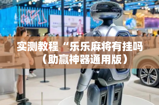 实测教程“乐乐麻将有挂吗（助赢神器通用版）