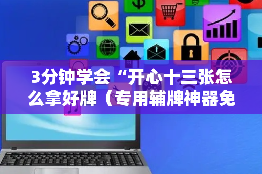 3分钟学会“开心十三张怎么拿好牌（专用辅牌神器免安装）