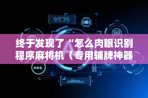 终于发现了“怎么肉眼识别程序麻将机（专用辅牌神器免安装）