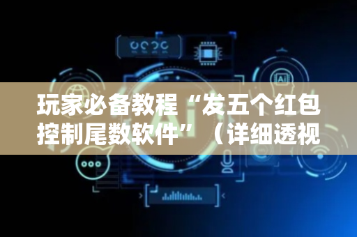 玩家必备教程“发五个红包控制尾数软件”（详细透视教程）-哔哩哔哩