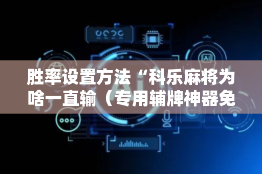 胜率设置方法“科乐麻将为啥一直输（专用辅牌神器免安装）