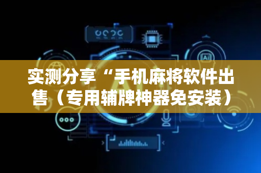 实测分享“手机麻将软件出售（专用辅牌神器免安装）