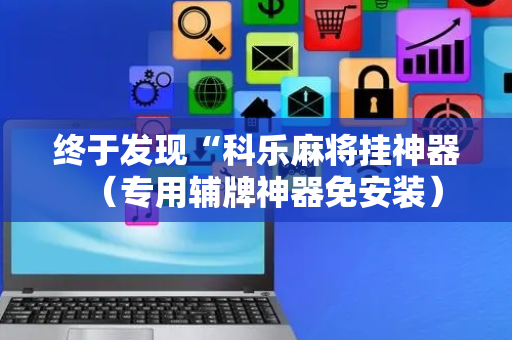 终于发现“科乐麻将挂神器（专用辅牌神器免安装）