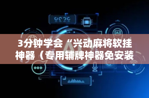3分钟学会“兴动麻将软挂神器（专用辅牌神器免安装）