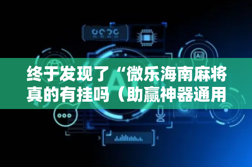 终于发现了“微乐海南麻将真的有挂吗（助赢神器通用版）