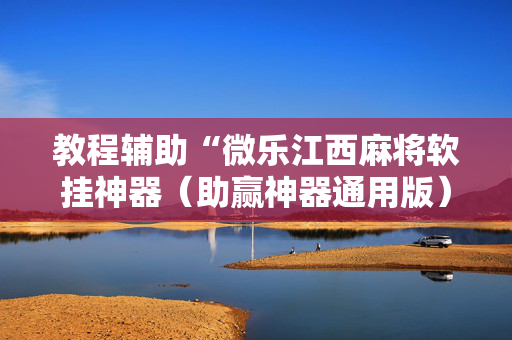 教程辅助“微乐江西麻将软挂神器（助赢神器通用版）