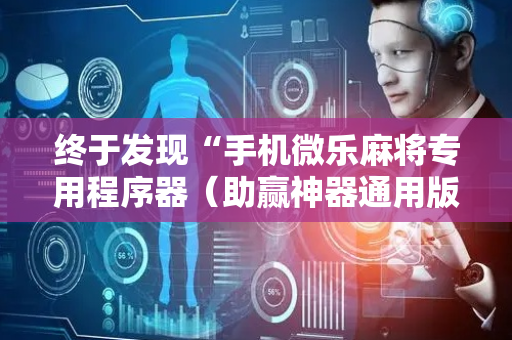 终于发现“手机微乐麻将专用程序器（助赢神器通用版）