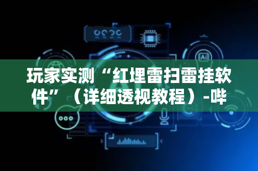 玩家实测“红埋雷扫雷挂软件”（详细透视教程）-哔哩哔哩