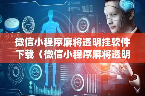 微信小程序麻将透明挂软件下载（微信小程序麻将透明挂苹果系统）