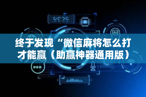 终于发现“微信麻将怎么打才能赢（助赢神器通用版）