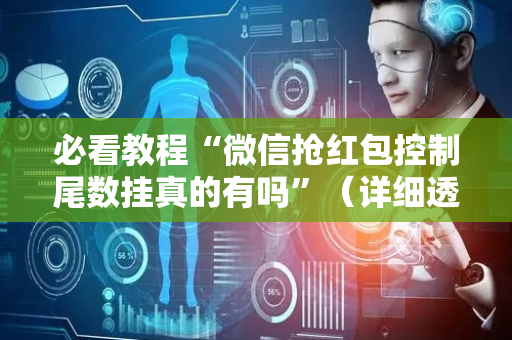 必看教程“微信抢红包控制尾数挂真的有吗”（详细透视教程）-哔哩哔哩