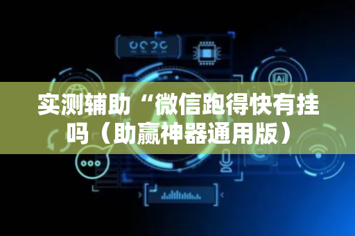 实测辅助“微信跑得快有挂吗（助赢神器通用版）