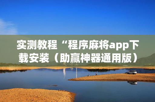 实测教程“程序麻将app下载安装（助赢神器通用版）