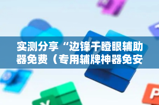 实测分享“边锋干瞪眼辅助器免费（专用辅牌神器免安装）