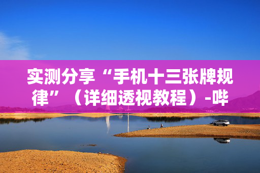 实测分享“手机十三张牌规律”（详细透视教程）-哔哩哔哩
