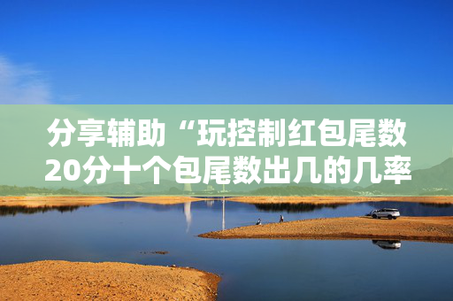 分享辅助“玩控制红包尾数20分十个包尾数出几的几率大”（详细透视教程）-哔哩哔哩