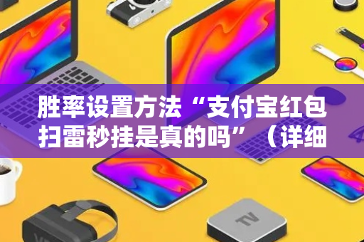 胜率设置方法“支付宝红包扫雷秒挂是真的吗”（详细透视教程）-哔哩哔哩