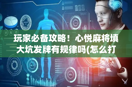 玩家必备攻略！心悦麻将填大坑发牌有规律吗(怎么打才赢)