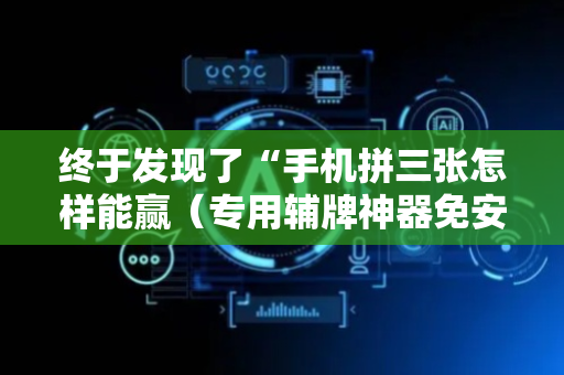 终于发现了“手机拼三张怎样能赢（专用辅牌神器免安装）
