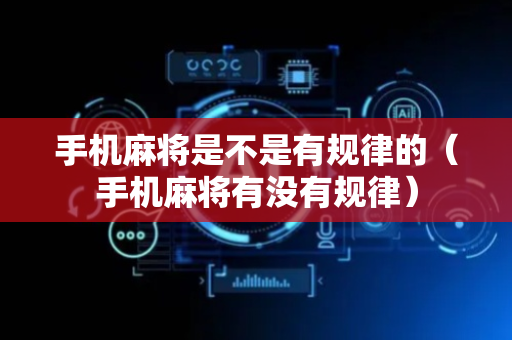 手机麻将是不是有规律的（手机麻将有没有规律）
